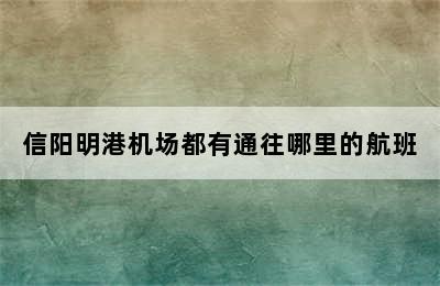 信阳明港机场都有通往哪里的航班