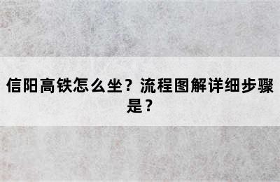 信阳高铁怎么坐？流程图解详细步骤是？