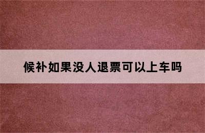 候补如果没人退票可以上车吗