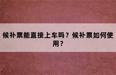 候补票能直接上车吗？候补票如何使用？