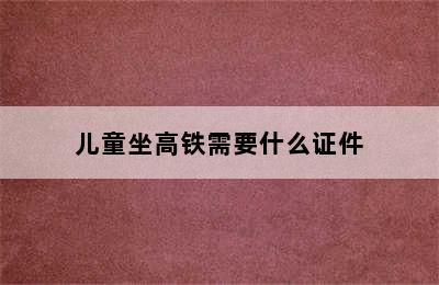 儿童坐高铁需要什么证件