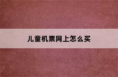 儿童机票网上怎么买