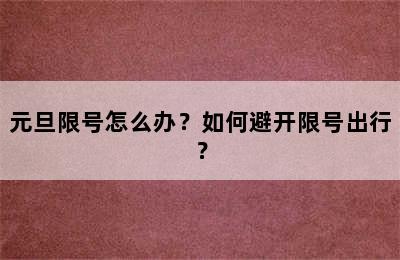 元旦限号怎么办？如何避开限号出行？