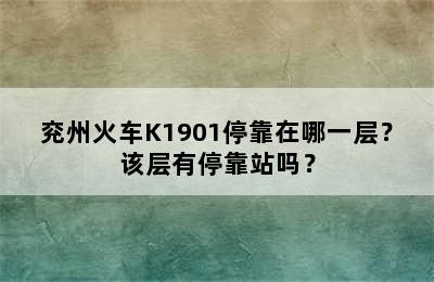 兖州火车K1901停靠在哪一层？该层有停靠站吗？