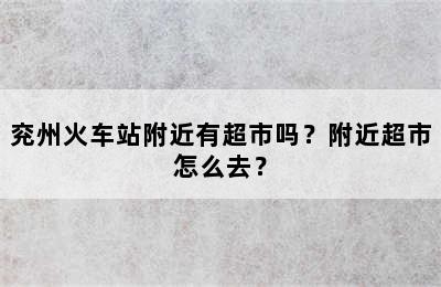 兖州火车站附近有超市吗？附近超市怎么去？