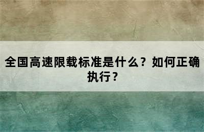 全国高速限载标准是什么？如何正确执行？
