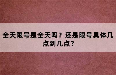 全天限号是全天吗？还是限号具体几点到几点？