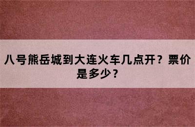 八号熊岳城到大连火车几点开？票价是多少？
