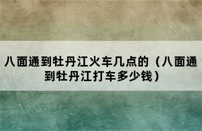 八面通到牡丹江火车几点的（八面通到牡丹江打车多少钱）