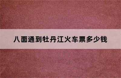 八面通到牡丹江火车票多少钱