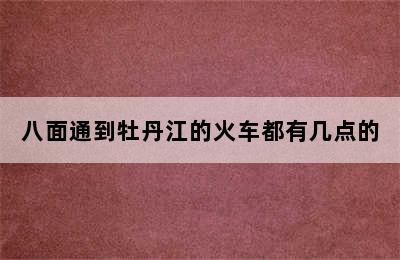 八面通到牡丹江的火车都有几点的