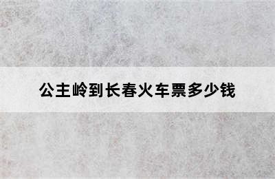 公主岭到长春火车票多少钱