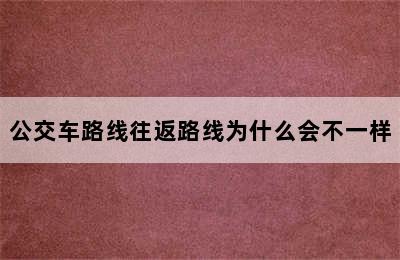 公交车路线往返路线为什么会不一样