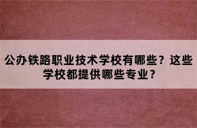 公办铁路职业技术学校有哪些？这些学校都提供哪些专业？