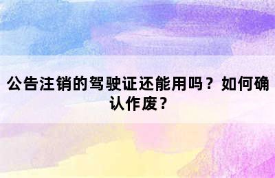 公告注销的驾驶证还能用吗？如何确认作废？