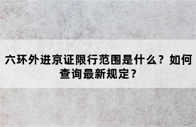 六环外进京证限行范围是什么？如何查询最新规定？