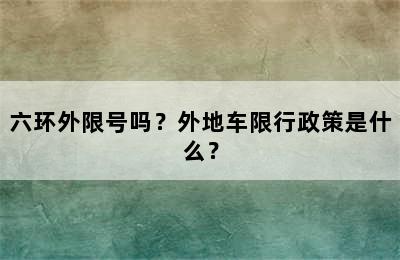 六环外限号吗？外地车限行政策是什么？