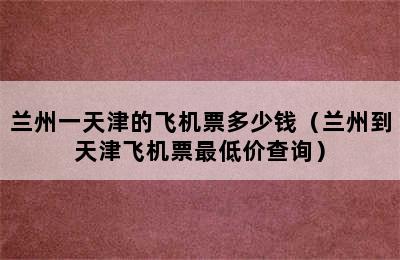 兰州一天津的飞机票多少钱（兰州到天津飞机票最低价查询）