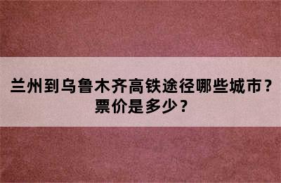 兰州到乌鲁木齐高铁途径哪些城市？票价是多少？