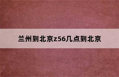 兰州到北京z56几点到北京