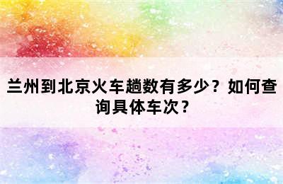 兰州到北京火车趟数有多少？如何查询具体车次？