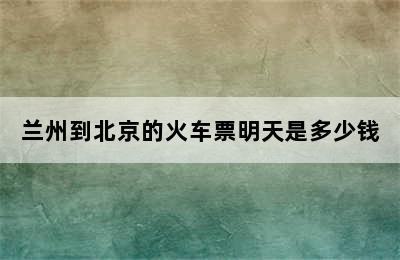 兰州到北京的火车票明天是多少钱