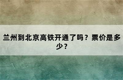 兰州到北京高铁开通了吗？票价是多少？