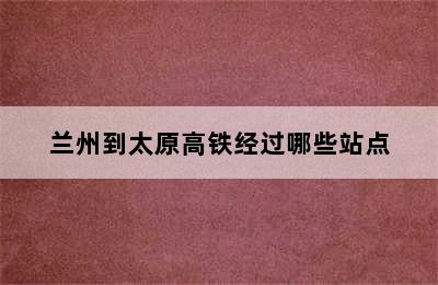 兰州到太原高铁经过哪些站点