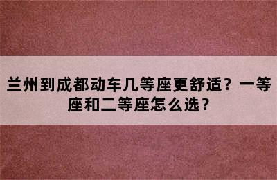 兰州到成都动车几等座更舒适？一等座和二等座怎么选？