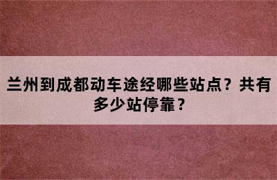 兰州到成都动车途经哪些站点？共有多少站停靠？