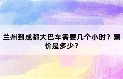 兰州到成都大巴车需要几个小时？票价是多少？
