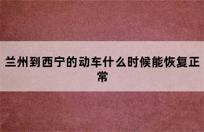 兰州到西宁的动车什么时候能恢复正常