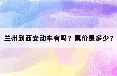 兰州到西安动车有吗？票价是多少？