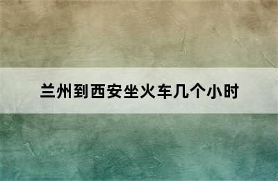 兰州到西安坐火车几个小时