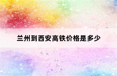 兰州到西安高铁价格是多少