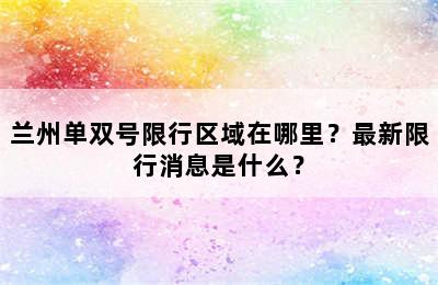 兰州单双号限行区域在哪里？最新限行消息是什么？