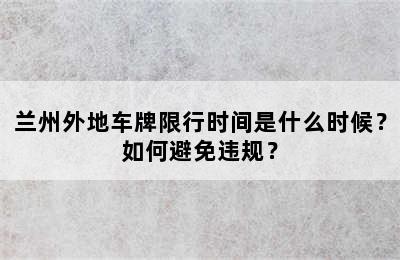兰州外地车牌限行时间是什么时候？如何避免违规？