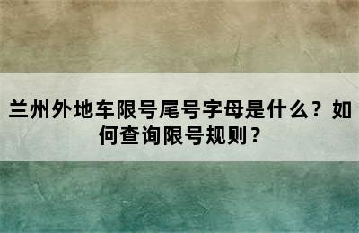 兰州外地车限号尾号字母是什么？如何查询限号规则？
