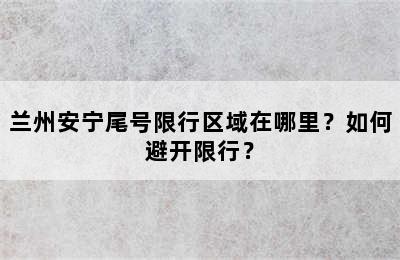 兰州安宁尾号限行区域在哪里？如何避开限行？