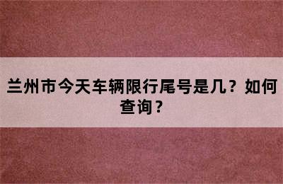 兰州市今天车辆限行尾号是几？如何查询？