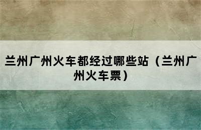 兰州广州火车都经过哪些站（兰州广州火车票）