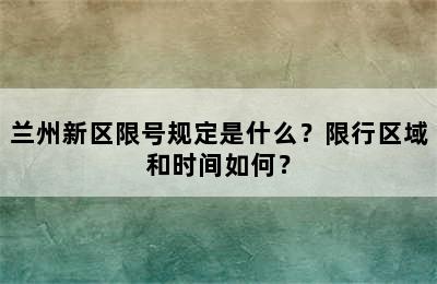 兰州新区限号规定是什么？限行区域和时间如何？