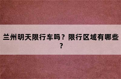 兰州明天限行车吗？限行区域有哪些？