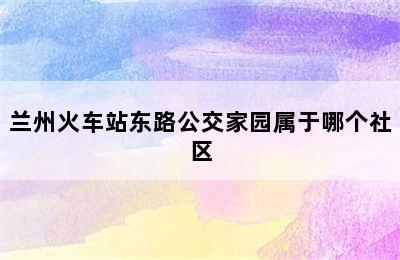 兰州火车站东路公交家园属于哪个社区