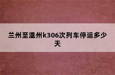 兰州至温州k306次列车停运多少天