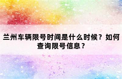 兰州车辆限号时间是什么时候？如何查询限号信息？