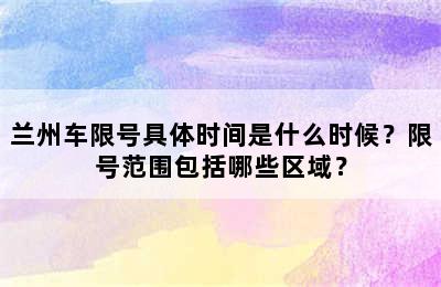 兰州车限号具体时间是什么时候？限号范围包括哪些区域？