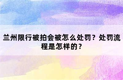 兰州限行被拍会被怎么处罚？处罚流程是怎样的？