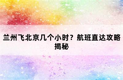 兰州飞北京几个小时？航班直达攻略揭秘