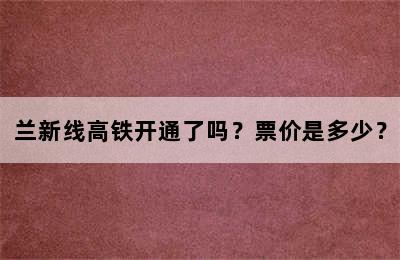 兰新线高铁开通了吗？票价是多少？